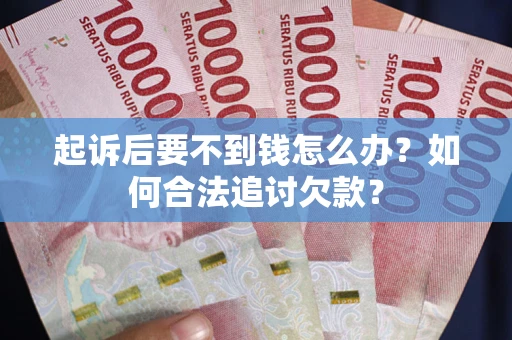 武汉起诉后要不到钱怎么办？如何合法追讨欠款？