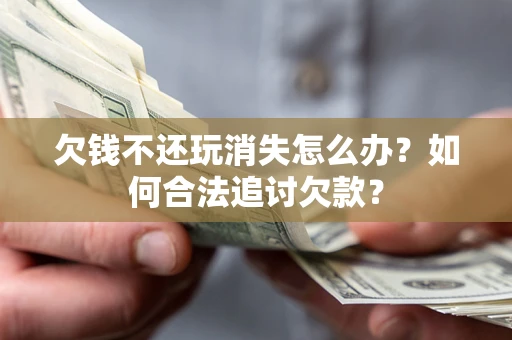 武汉欠钱不还玩消失怎么办？如何合法追讨欠款？