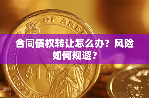 武汉合同债权转让怎么办？风险如何规避？