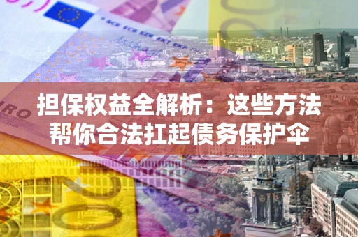 武汉担保权益全解析：这些方法帮你合法扛起债务保护伞