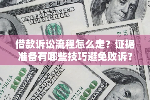 武汉借款诉讼流程怎么走？证据准备有哪些技巧避免败诉？