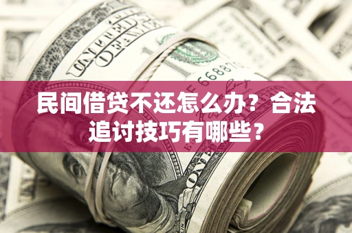 武汉民间借贷不还怎么办？合法追讨技巧有哪些？