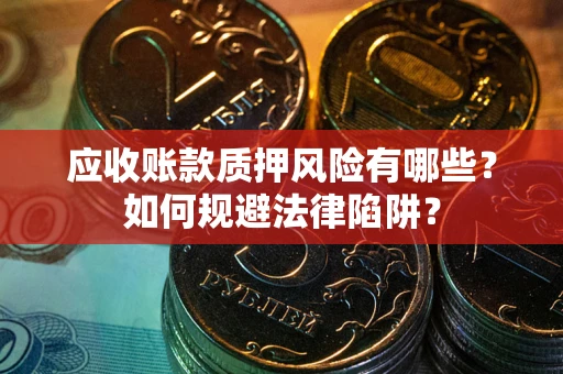 武汉应收账款质押风险有哪些？如何规避法律陷阱？