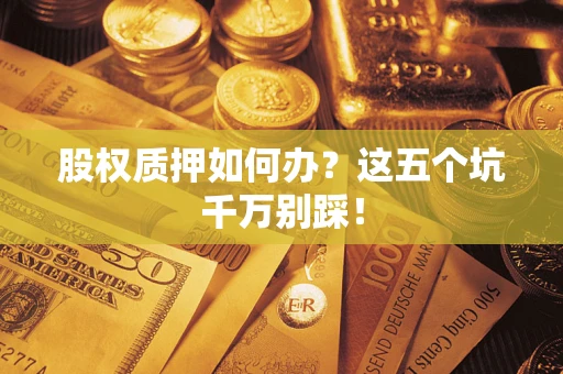 武汉股权质押如何办？这五个坑千万别踩！