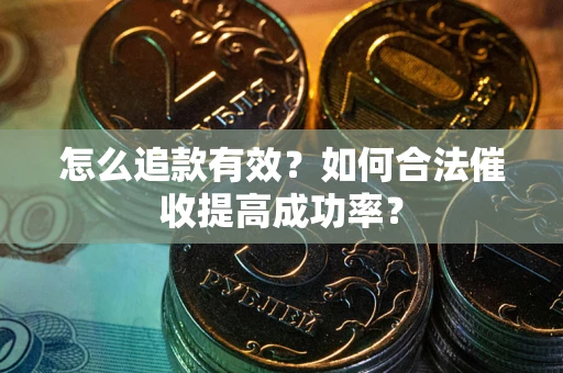 武汉怎么追款有效？如何合法催收提高成功率？