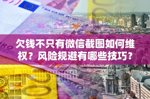 武汉欠钱不只有微信截图如何维权？风险规避有哪些技巧？