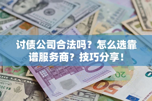武汉讨债公司合法吗？怎么选靠谱服务商？技巧分享！