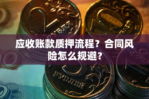 武汉应收账款质押流程？合同风险怎么规避？