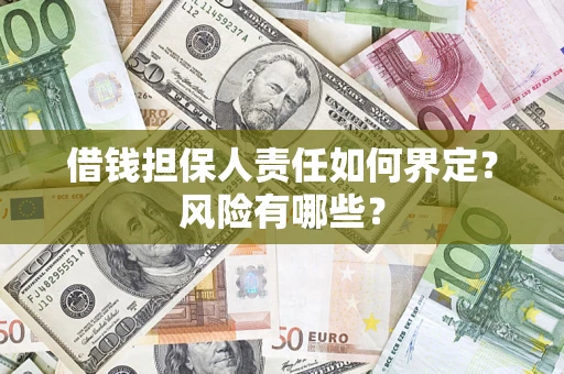 武汉借钱担保人责任如何界定?风险有哪些? 武汉借钱担保人责任如何界定?风险有哪些?