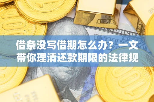 武汉借条没写借期怎么办？一文带你理清还款期限的法律规则
