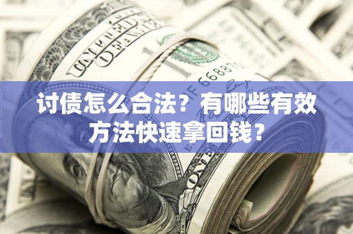 武汉讨债怎么合法？有哪些有效方法快速拿回钱？