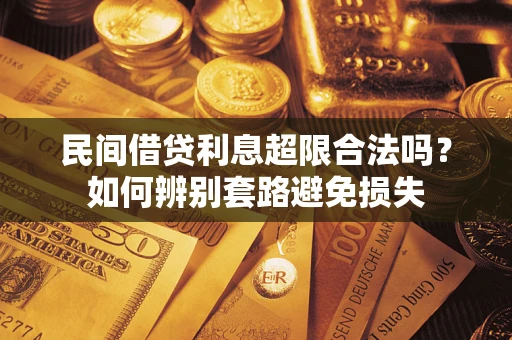 武汉民间借贷利息超限合法吗？如何辨别套路避免损失