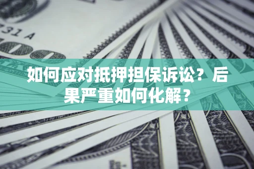 武汉如何应对抵押担保诉讼？后果严重如何化解？