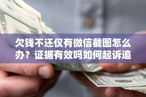 武汉欠钱不还仅有微信截图怎么办？证据有效吗如何起诉追回欠款？