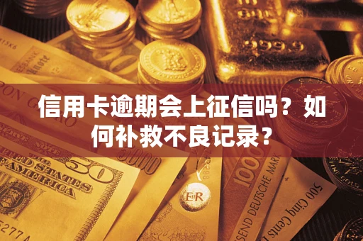 武汉信用卡逾期会上征信吗？如何补救不良记录？