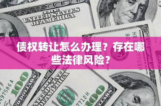 武汉债权转让怎么办理？存在哪些法律风险？