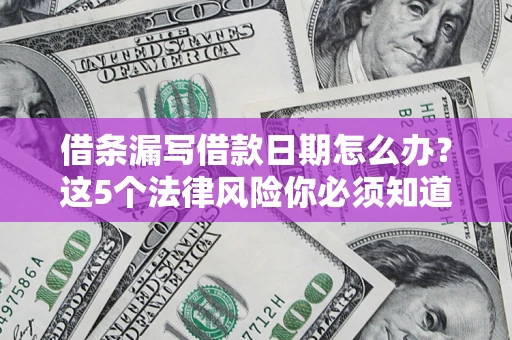 武汉借条漏写借款日期怎么办？这5个法律风险你必须知道