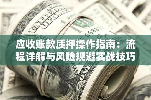 武汉应收账款质押操作指南：流程详解与风险规避实战技巧