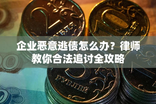 武汉企业恶意逃债怎么办？律师教你合法追讨全攻略