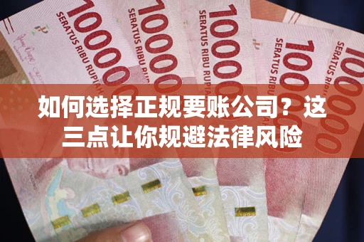 武汉如何选择正规要账公司？这三点让你规避法律风险