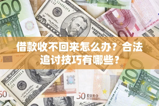 武汉借款收不回来怎么办？合法追讨技巧有哪些？
