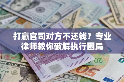 武汉打赢官司对方不还钱？专业律师教你破解执行困局