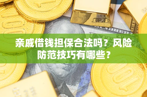 武汉亲戚借钱担保合法吗？风险防范技巧有哪些？