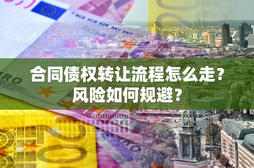 武汉合同债权转让流程怎么走？风险如何规避？