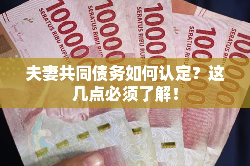 武汉夫妻共同债务如何认定？这几点必须了解！