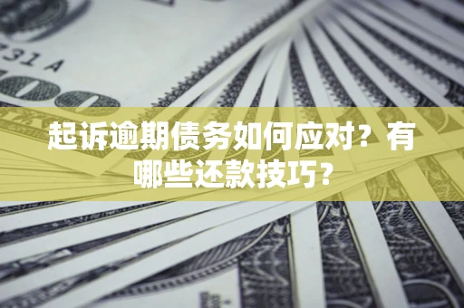 武汉起诉逾期债务如何应对？有哪些还款技巧？