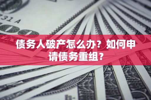 武汉债务人破产怎么办？如何申请债务重组？