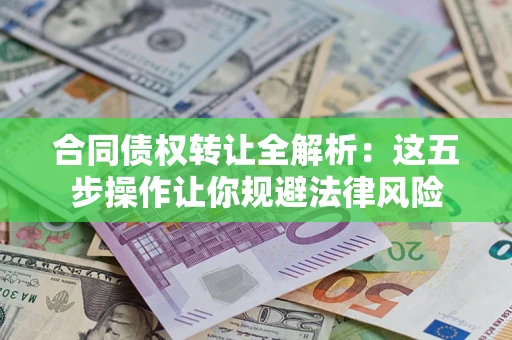 武汉合同债权转让全解析：这五步操作让你规避法律风险
