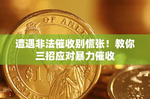 武汉遭遇非法催收别慌张！教你三招应对暴力催收