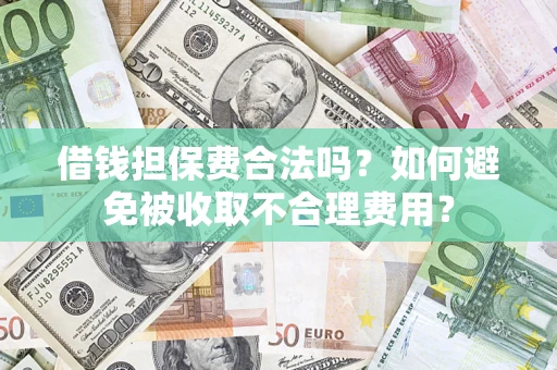 武汉借钱担保费合法吗？如何避免被收取不合理费用？