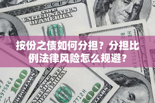 武汉按份之债如何分担？分担比例法律风险怎么规避？