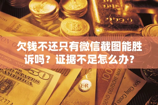 武汉欠钱不还只有微信截图能胜诉吗？证据不足怎么办？