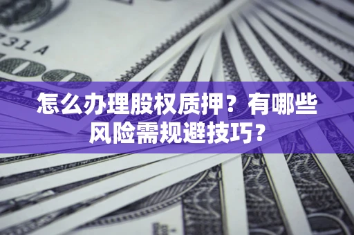 武汉怎么办理股权质押？有哪些风险需规避技巧？