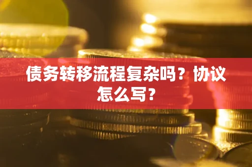 武汉债务转移流程复杂吗？协议怎么写？