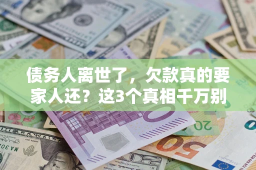武汉债务人离世了，欠款真的要家人还？这3个真相千万别弄错