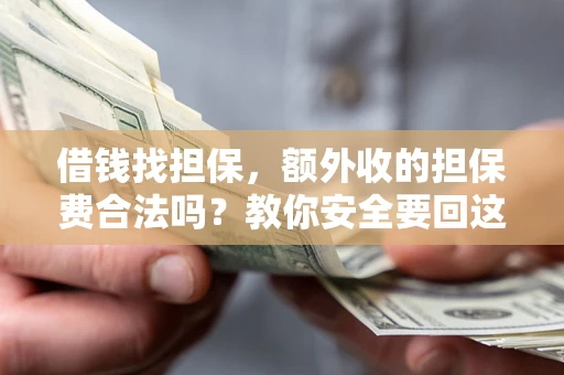 武汉借钱找担保，额外收的担保费合法吗？教你安全要回这笔钱