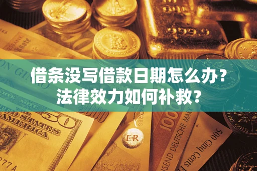 武汉借条没写借款日期怎么办?法律效力如何补救? 武汉借条没写借款日期怎么办?法律效力如何补救?
