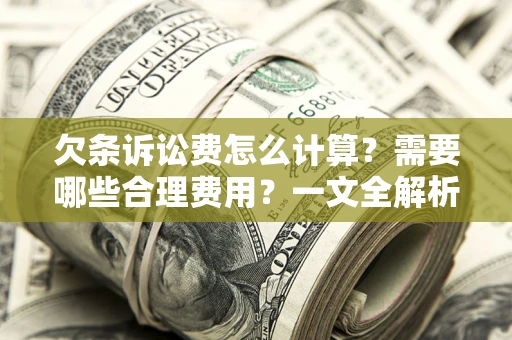 武汉欠条诉讼费怎么计算？需要哪些合理费用？一文全解析