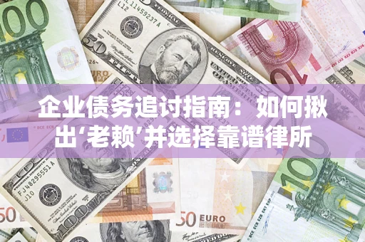 武汉企业债务追讨指南：如何揪出‘老赖’并选择靠谱律所