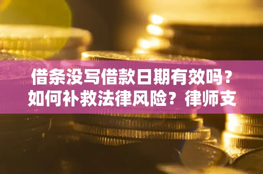 武汉借条没写借款日期有效吗？如何补救法律风险？律师支招