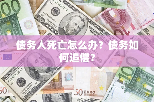 武汉债务人死亡怎么办？债务如何追偿？