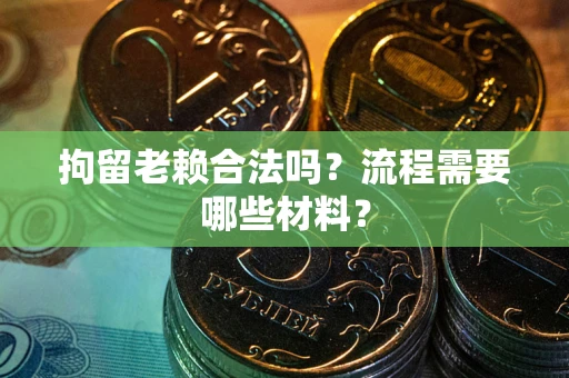 武汉拘留老赖合法吗？流程需要哪些材料？