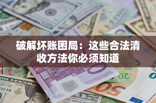 武汉破解坏账困局：这些合法清收方法你必须知道