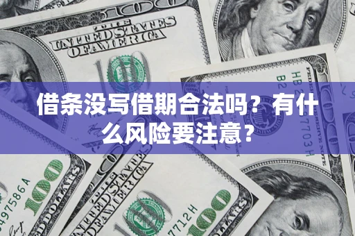 武汉借条没写借期合法吗？有什么风险要注意？