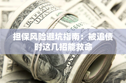武汉担保风险避坑指南：被追债时这几招能救命