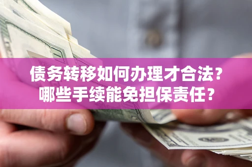 武汉债务转移如何办理才合法？哪些手续能免担保责任？